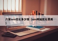 六安seo优化多少钱（seo网站优化费用）