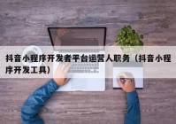 抖音小程序开发者平台运营人职务（抖音小程序开发工具）