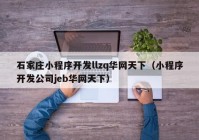 石家庄小程序开发llzq华网天下（小程序开发公司jeb华网天下）