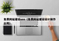 免费网站建设seo（免费网站建设设计制作公司）