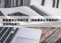 网站建设公司排行榜（网站建设公司哪家好?该如何选择?）