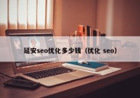 延安seo优化多少钱（优化 seo）