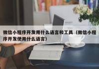 微信小程序开发用什么语言和工具（微信小程序开发使用什么语言）