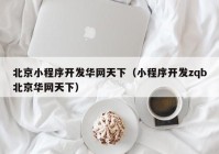 北京小程序开发华网天下（小程序开发zqb北京华网天下）