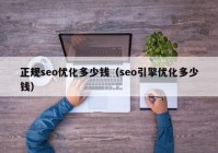 正规seo优化多少钱（seo引擎优化多少钱）